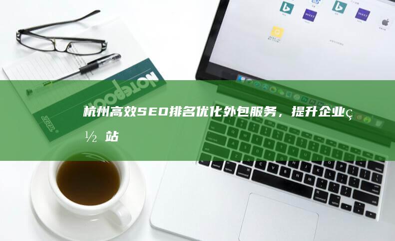 杭州高效SEO排名优化外包服务，提升企业网站曝光度